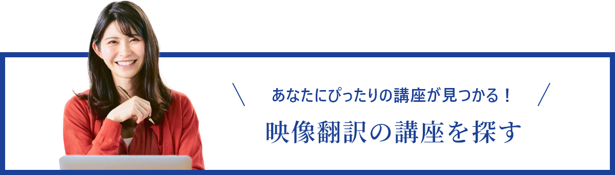 あなたにぴったりの講座が⾒つかる！ 映像翻訳の講座を探す